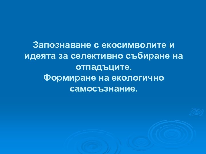 Запознаване с екосимволите и идеята за селективно събиране на отпадъците. Формиране на екологично самосъзнание.