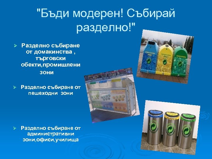"Бъди модерен! Събирай разделно!" Ø Разделно събиране от домакинства , търговски обекти, промишлени зони