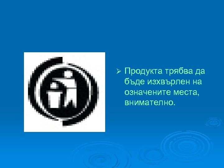 Ø Продукта трябва да бъде изхвърлен на означените места, внимателно. 