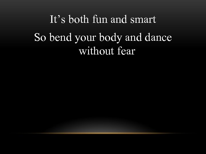 It’s both fun and smart So bend your body and dance without fear 