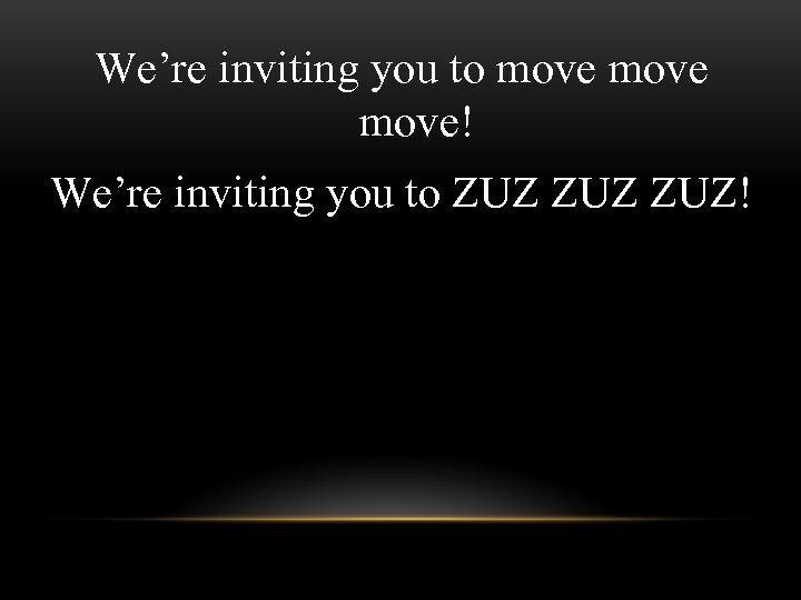 We’re inviting you to move! We’re inviting you to ZUZ ZUZ! 