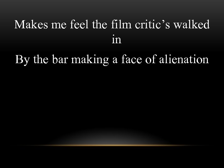 Makes me feel the film critic’s walked in By the bar making a face