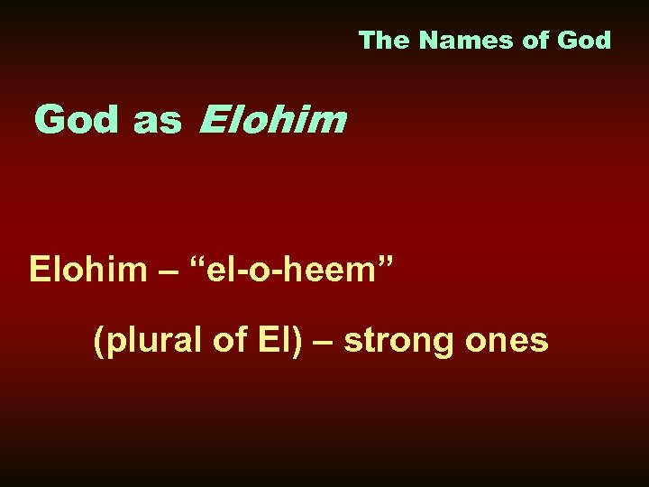 The Names of God as Elohim – “el-o-heem” (plural of El) – strong ones