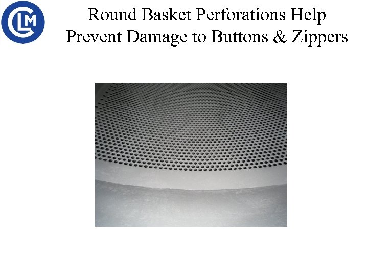 Round Basket Perforations Help Prevent Damage to Buttons & Zippers 