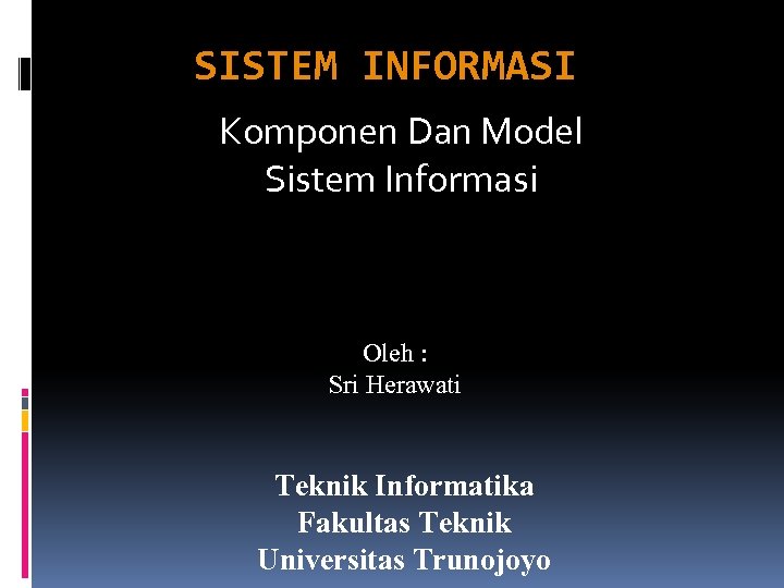 SISTEM INFORMASI Komponen Dan Model Sistem Informasi Oleh : Sri Herawati Teknik Informatika Fakultas