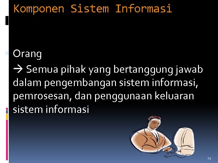 Komponen Sistem Informasi Orang Semua pihak yang bertanggung jawab dalam pengembangan sistem informasi, pemrosesan,