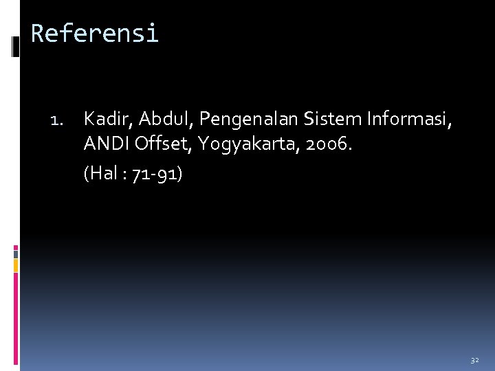 Referensi 1. Kadir, Abdul, Pengenalan Sistem Informasi, ANDI Offset, Yogyakarta, 2006. (Hal : 71