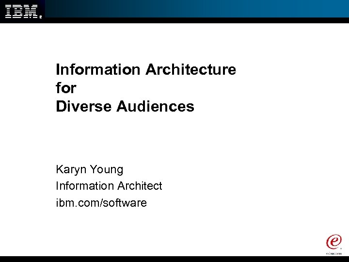 Information Architecture for Diverse Audiences Karyn Young Information Architect ibm. com/software 