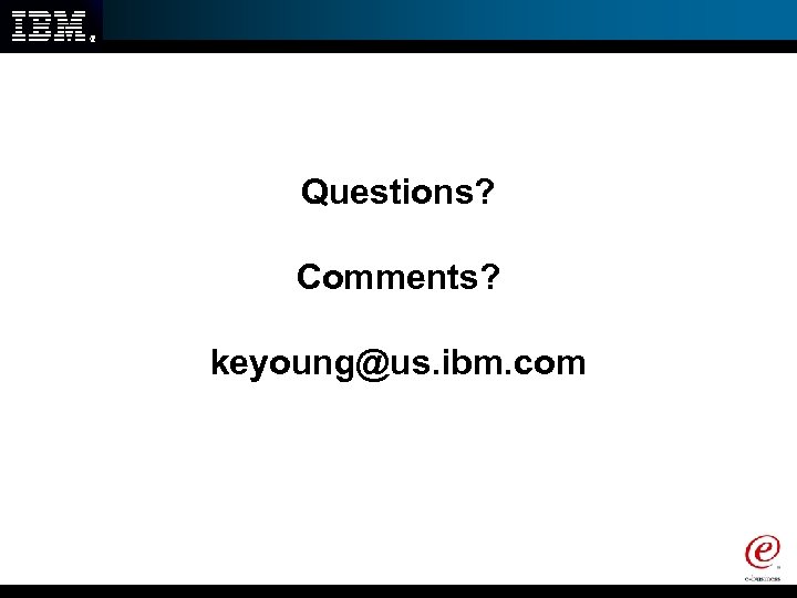 Questions? Comments? keyoung@us. ibm. com 