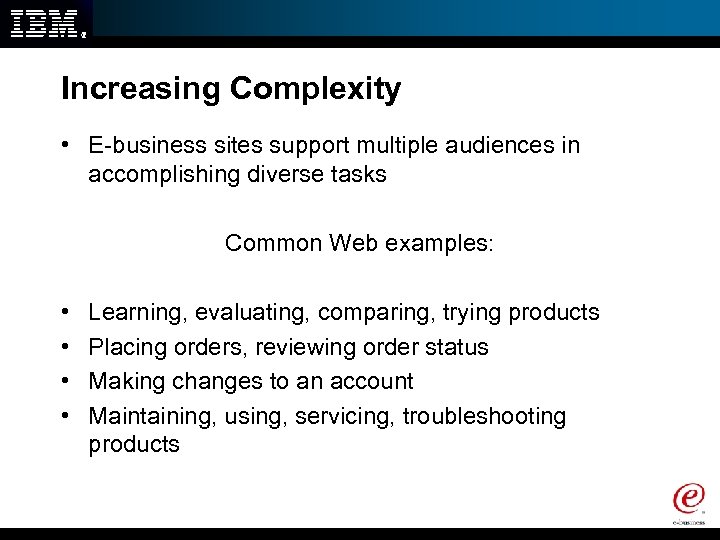 Increasing Complexity • E-business sites support multiple audiences in accomplishing diverse tasks Common Web