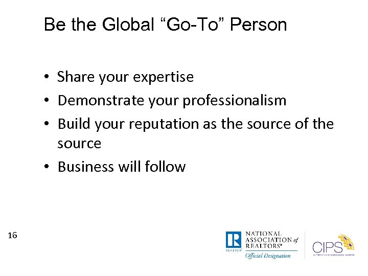 Be the Global “Go-To” Person • Share your expertise • Demonstrate your professionalism •