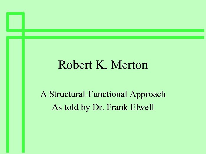 Robert K. Merton A Structural-Functional Approach As told by Dr. Frank Elwell 