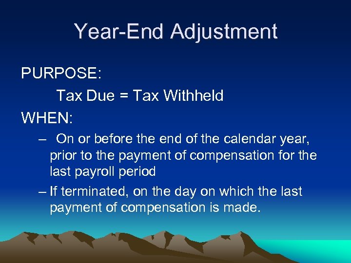 Year-End Adjustment PURPOSE: Tax Due = Tax Withheld WHEN: – On or before the
