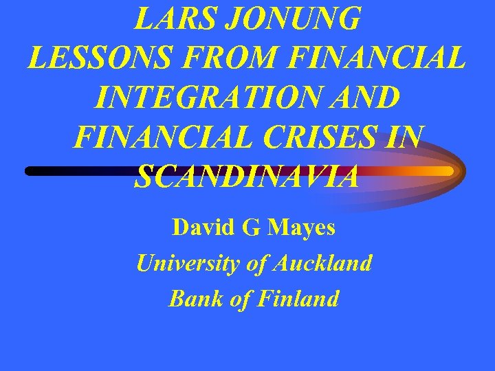 LARS JONUNG LESSONS FROM FINANCIAL INTEGRATION AND FINANCIAL CRISES IN SCANDINAVIA David G Mayes