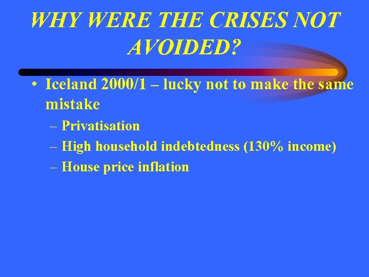 WHY WERE THE CRISES NOT AVOIDED? • Iceland 2000/1 – lucky not to make