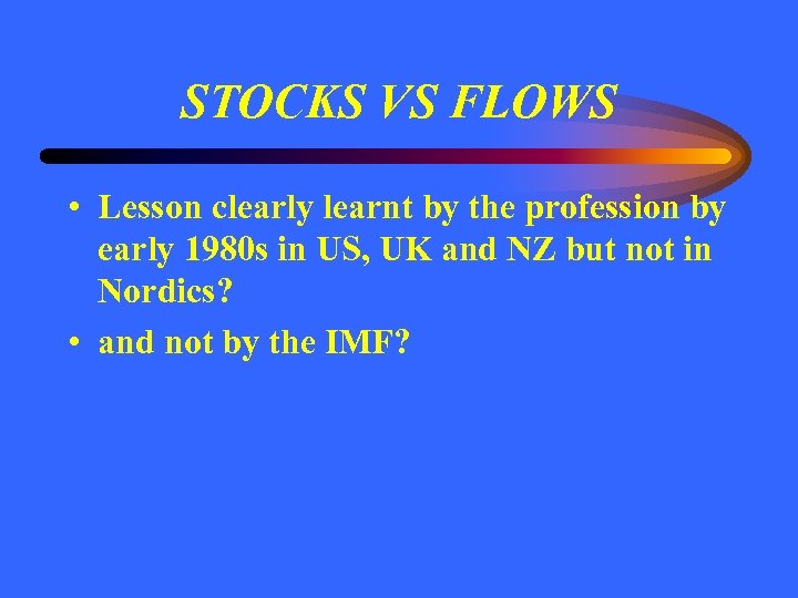 STOCKS VS FLOWS • Lesson clearly learnt by the profession by early 1980 s