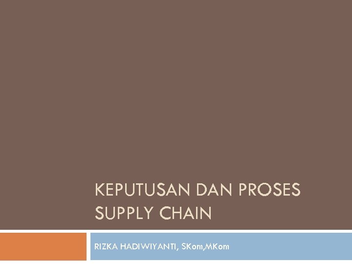 KEPUTUSAN DAN PROSES SUPPLY CHAIN RIZKA HADIWIYANTI, SKom, MKom 