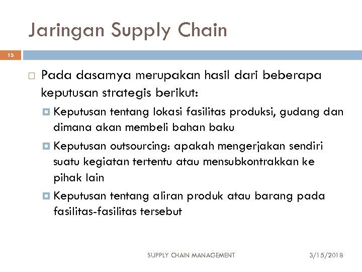 Jaringan Supply Chain 15 Pada dasarnya merupakan hasil dari beberapa keputusan strategis berikut: Keputusan