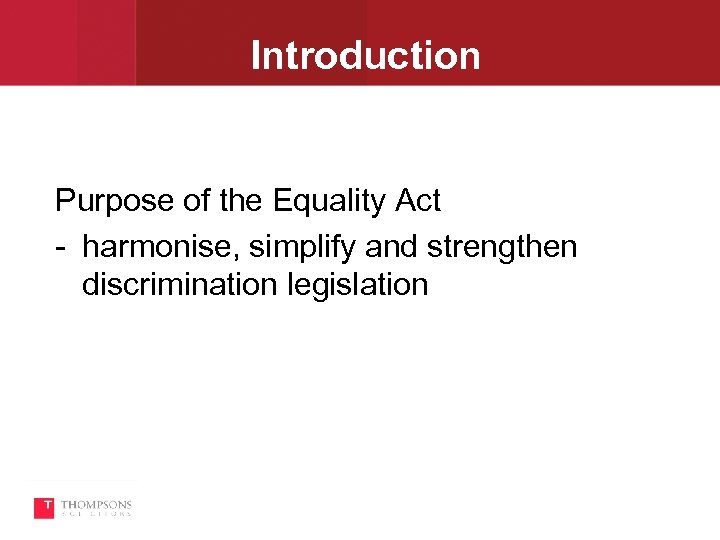 Introduction Purpose of the Equality Act harmonise, simplify and strengthen discrimination legislation 