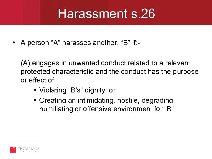 Harassment s. 26 • A person “A” harasses another, “B” if: (A) engages in