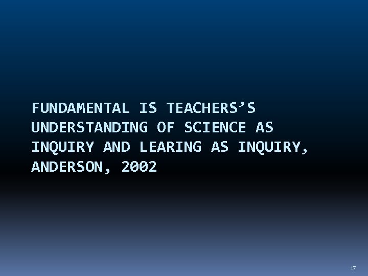 FUNDAMENTAL IS TEACHERS’S UNDERSTANDING OF SCIENCE AS INQUIRY AND LEARING AS INQUIRY, ANDERSON, 2002