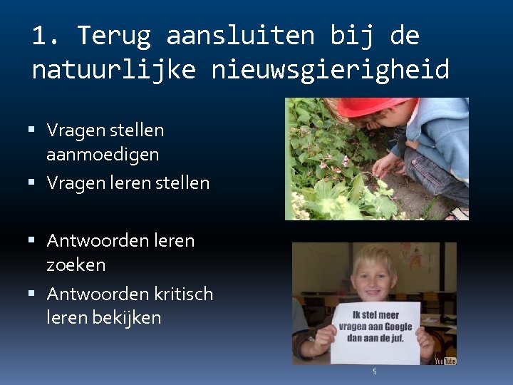 1. Terug aansluiten bij de natuurlijke nieuwsgierigheid Vragen stellen aanmoedigen Vragen leren stellen Antwoorden