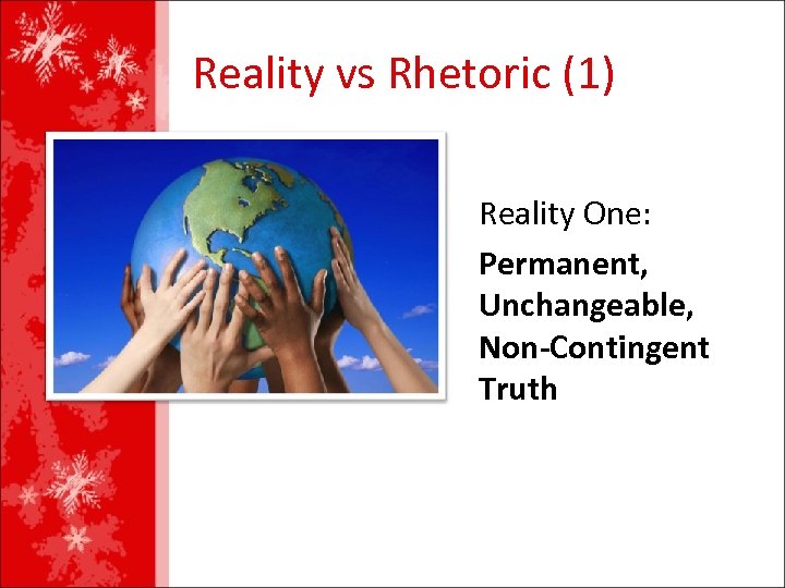 Reality vs Rhetoric (1) Reality One: Permanent, Unchangeable, Non-Contingent Truth 