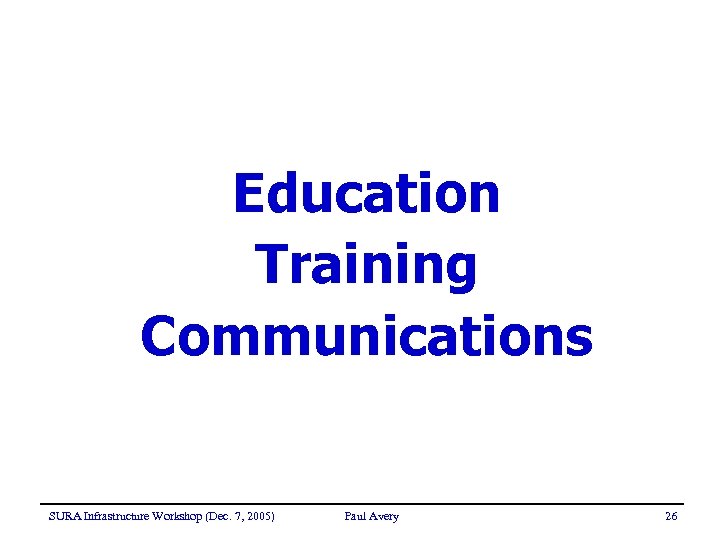 Education Training Communications SURA Infrastructure Workshop (Dec. 7, 2005) Paul Avery 26 