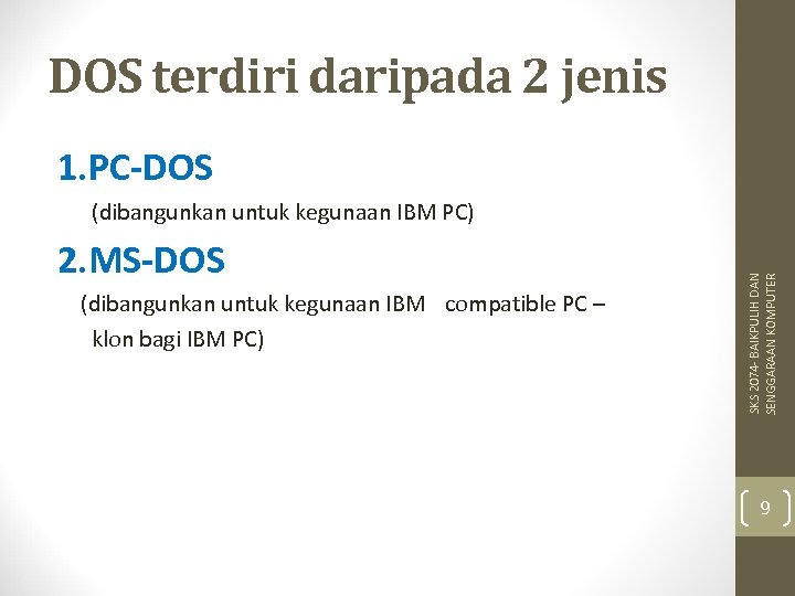 DOS terdiri daripada 2 jenis 1. PC-DOS 2. MS-DOS (dibangunkan untuk kegunaan IBM compatible