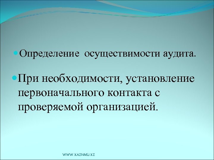  Определение осуществимости аудита. При необходимости, установление первоначального контакта с проверяемой организацией. WWW. KAZNMU.
