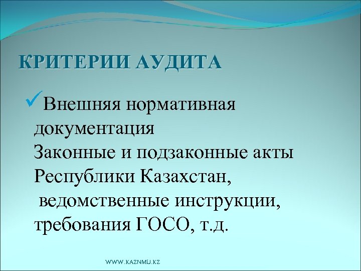 КРИТЕРИИ АУДИТА üВнешняя нормативная документация Законные и подзаконные акты Республики Казахстан, ведомственные инструкции, требования