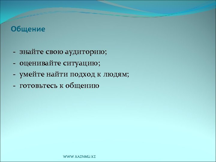 Общение - знайте свою аудиторию; оценивайте ситуацию; умейте найти подход к людям; готовьтесь к