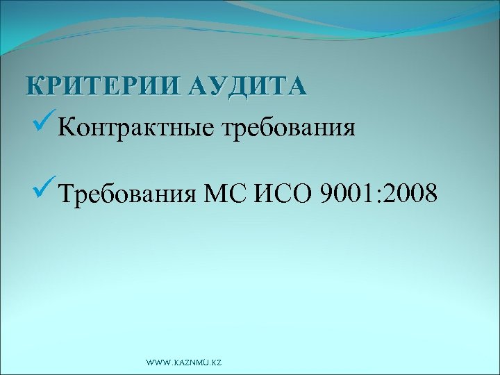 КРИТЕРИИ АУДИТА üКонтрактные требования üТребования МС ИСО 9001: 2008 WWW. KAZNMU. KZ 
