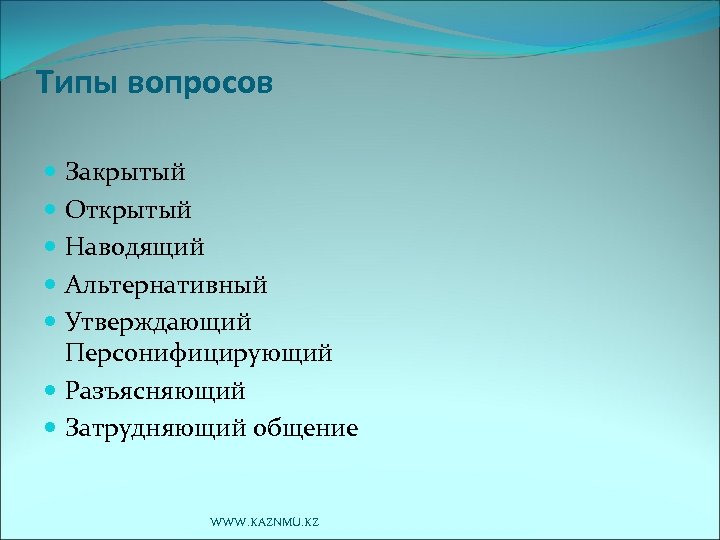Типы вопросов Закрытый Открытый Наводящий Альтернативный Утверждающий Персонифицирующий Разъясняющий Затрудняющий общение WWW. KAZNMU. KZ