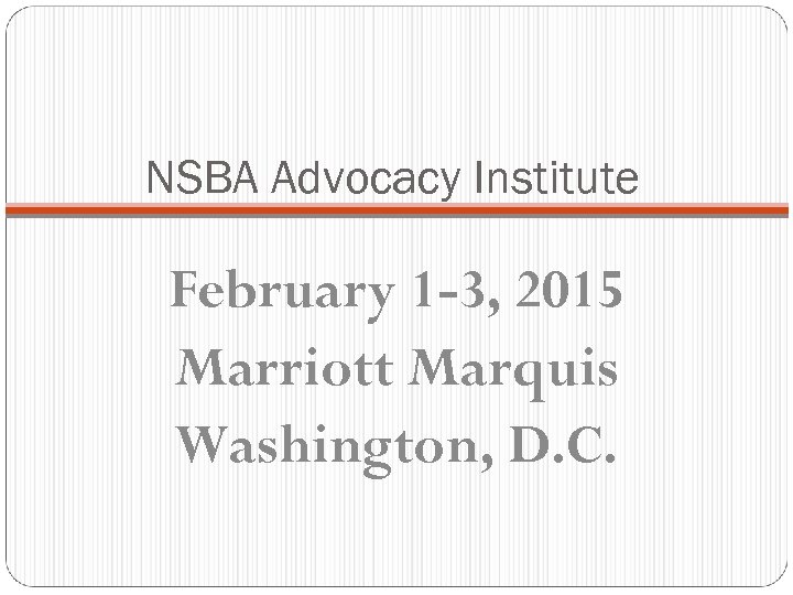 NSBA Advocacy Institute February 1 -3, 2015 Marriott Marquis Washington, D. C. 