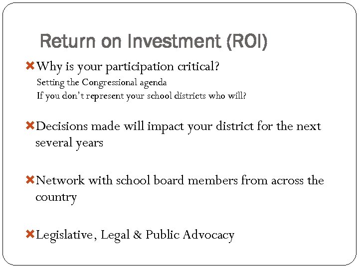 Return on Investment (ROI) Why is your participation critical? Setting the Congressional agenda If