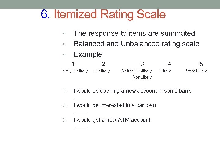 6. Itemized Rating Scale • • • The response to items are summated Balanced