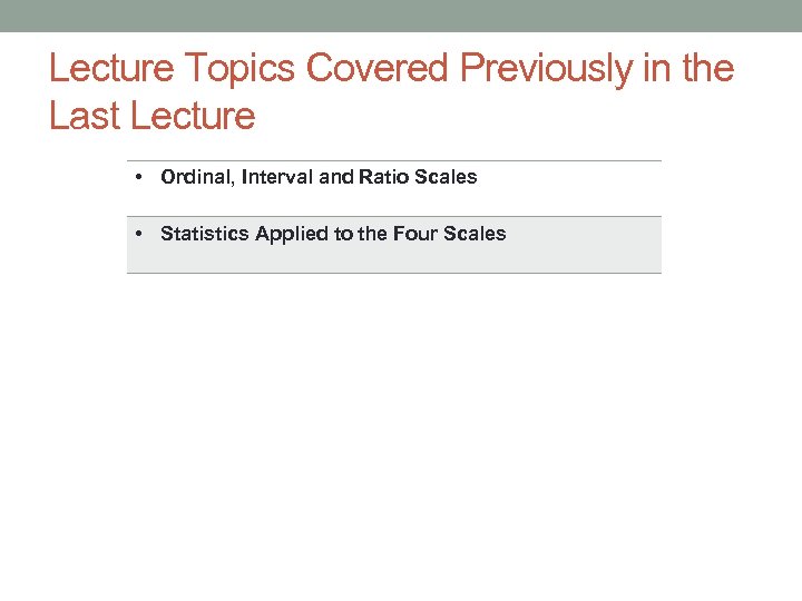 Lecture Topics Covered Previously in the Last Lecture • Ordinal, Interval and Ratio Scales