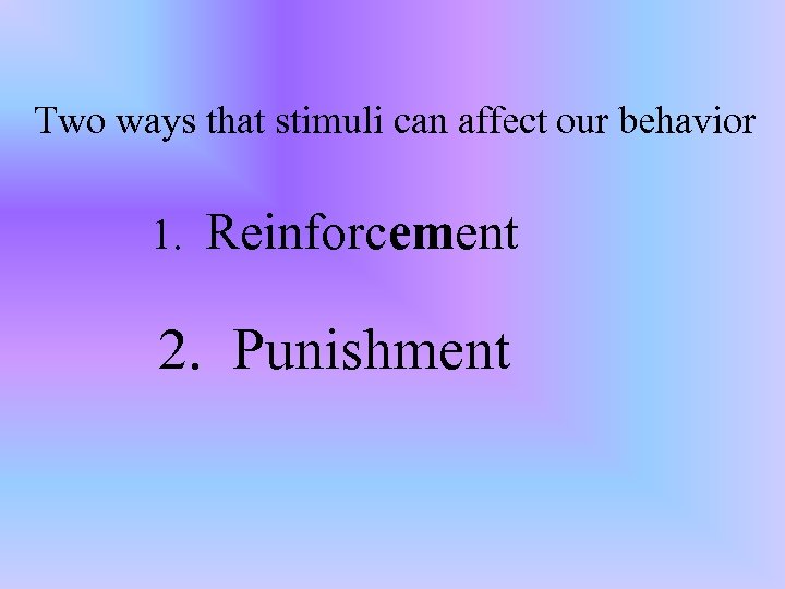 Two ways that stimuli can affect our behavior 1. Reinforcement 2. Punishment 