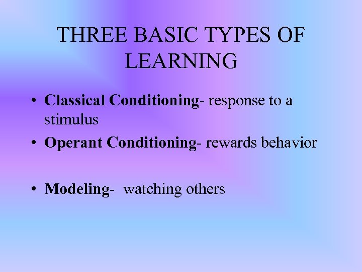 THREE BASIC TYPES OF LEARNING • Classical Conditioning- response to a stimulus • Operant