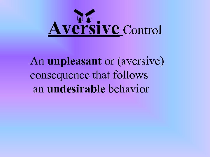 Aversive Control An unpleasant or (aversive) consequence that follows an undesirable behavior 