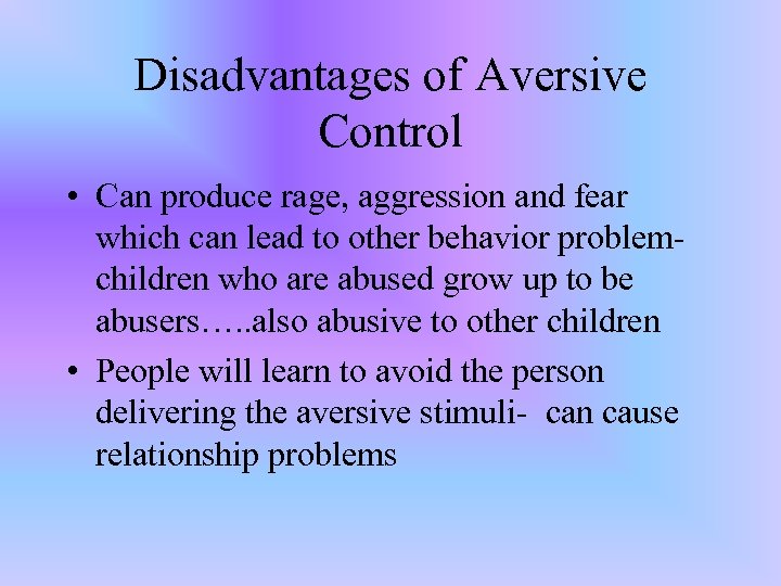 Disadvantages of Aversive Control • Can produce rage, aggression and fear which can lead