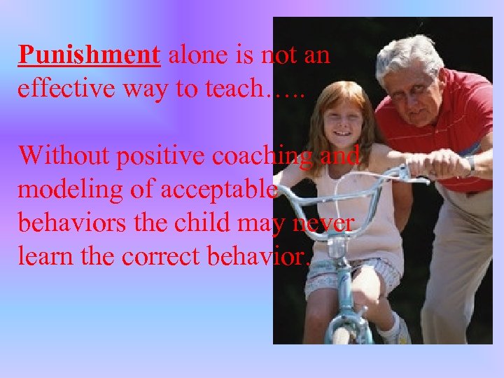 Punishment alone is not an effective way to teach…. . Without positive coaching and