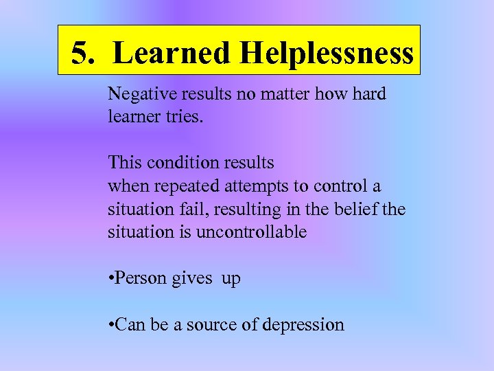 5. Learned Helplessness Negative results no matter how hard learner tries. This condition results