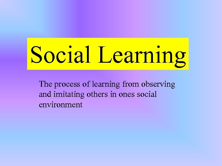 Social Learning The process of learning from observing and imitating others in ones social