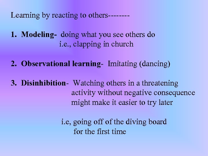 Learning by reacting to others---- 1. Modeling- doing what you see others do i.