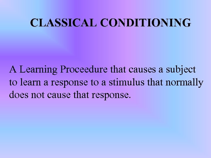 CLASSICAL CONDITIONING A Learning Proceedure that causes a subject to learn a response to