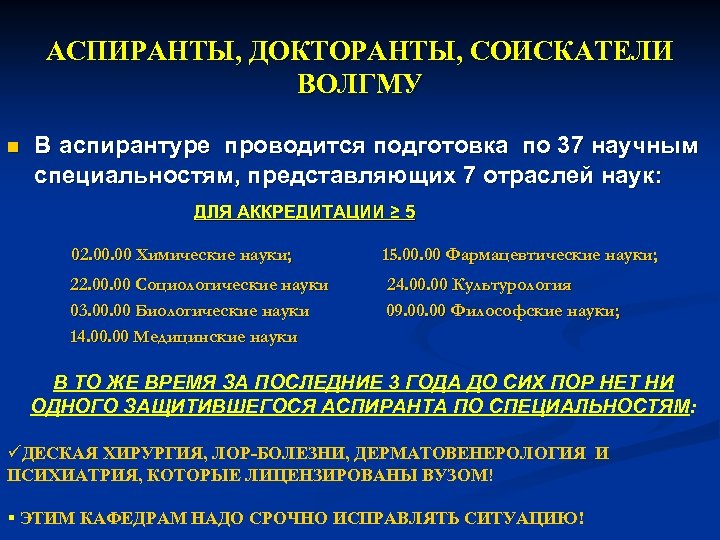 АСПИРАНТЫ, ДОКТОРАНТЫ, СОИСКАТЕЛИ ВОЛГМУ n В аспирантуре проводится подготовка по 37 научным специальностям, представляющих