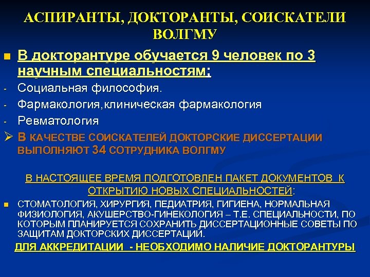 n АСПИРАНТЫ, ДОКТОРАНТЫ, СОИСКАТЕЛИ ВОЛГМУ В докторантуре обучается 9 человек по 3 научным специальностям;