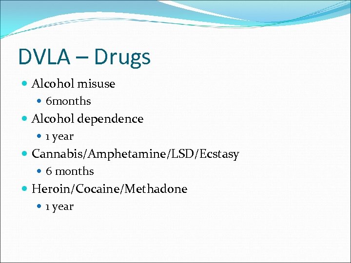 DVLA – Drugs Alcohol misuse 6 months Alcohol dependence 1 year Cannabis/Amphetamine/LSD/Ecstasy 6 months